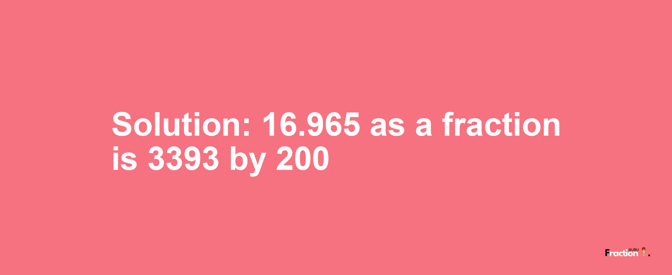 Solution:16.965 as a fraction is 3393/200